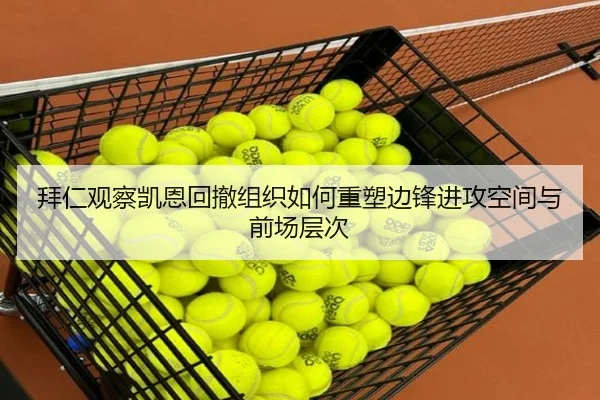 拜仁观察凯恩回撤组织如何重塑边锋进攻空间与前场层次