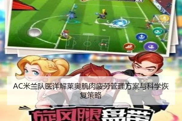 AC米兰队医详解莱奥肌肉疲劳管理方案与科学恢复策略